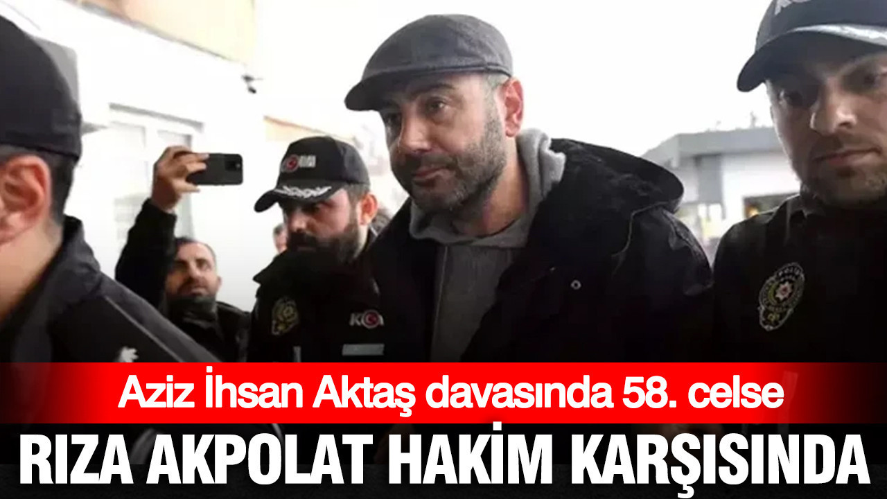 Rıza Akpolat savunma yapıyor: Aktaş davasında 58. celse