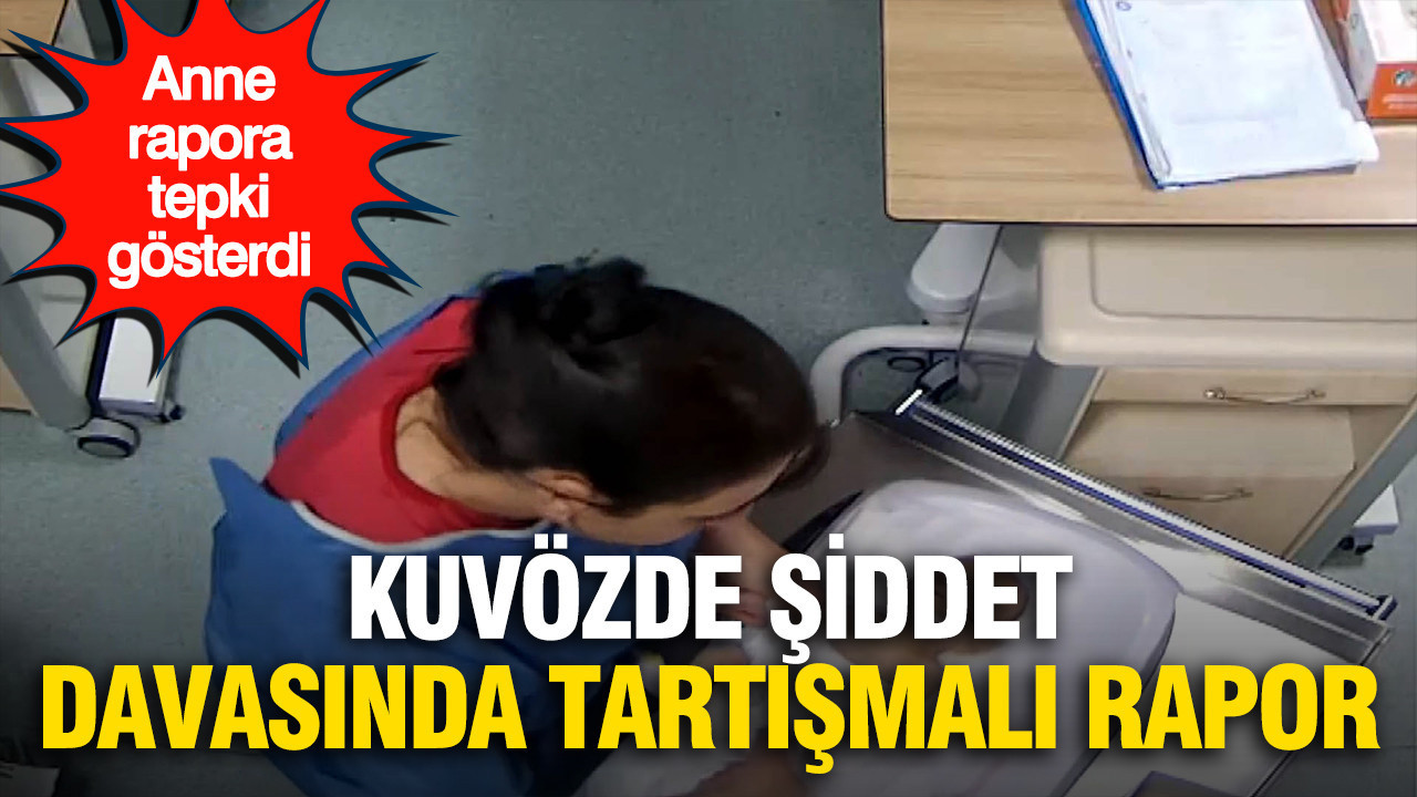 Kuvözdeki bebeğe şiddet davasında Adli Tıp raporu: Anne isyan etti