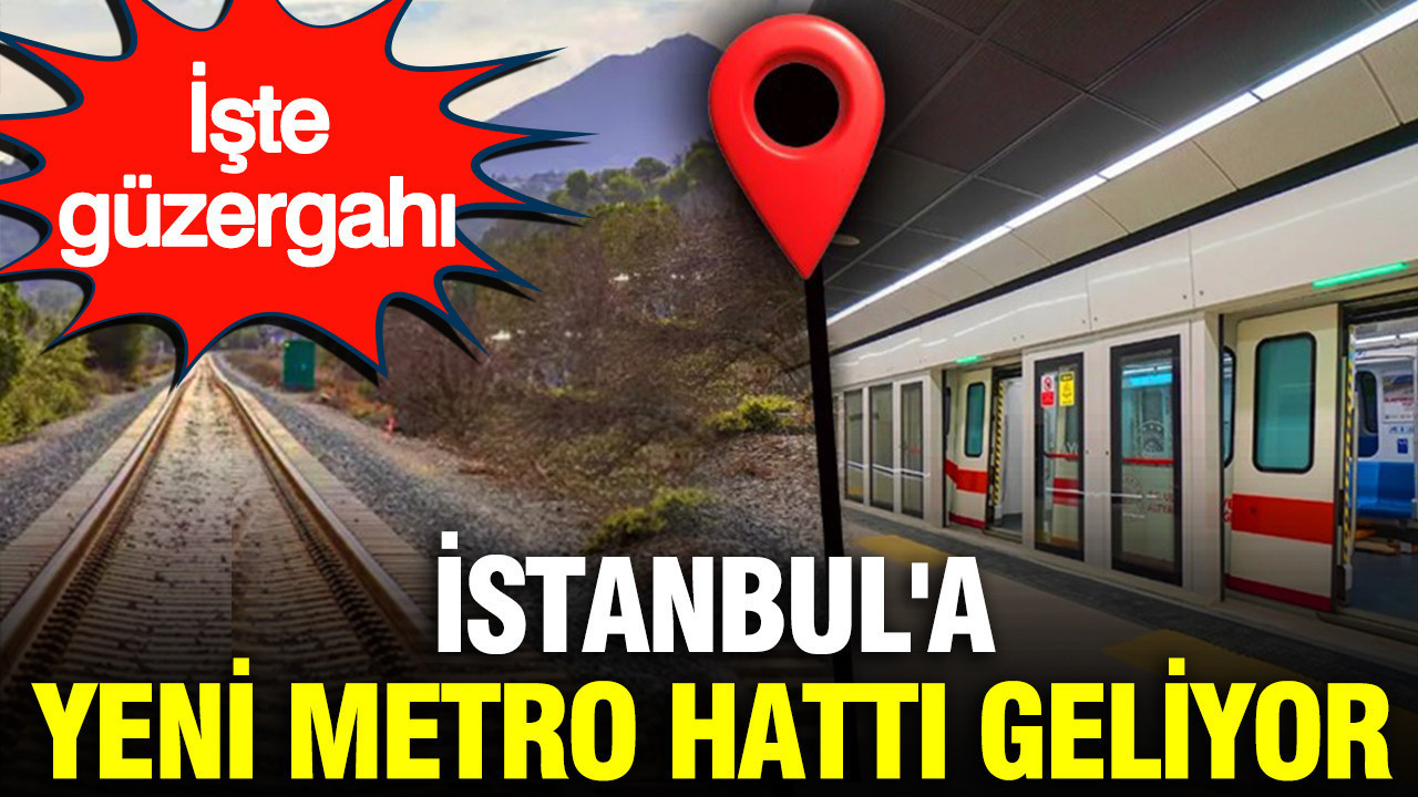 İstanbul’a yeni metro hattı geliyor: İşte güzergahı